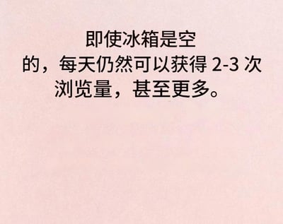 这是一张用黑体字写在粉色背景上的段子图片，字面意思描述了即使冰箱里什么都没有，每天还是会被浏览2-3次，甚至更多，把冰箱当作社交平台的内容创作或自嘲对待。这个梗巧妙地用“浏览量”来形容人们频繁打开冰箱找吃的，但每次可能都失望而归，表达了一种生活中无聊、嘴馋或者“吃货”的幽默状态。

图片以类似于社交媒体热点、KPI类数据术语（“浏览量”、“2-3次”）与日常生活行为（开冰箱）结合，形成了轻松幽默的对照。这个梗具有很强的自嘲、生活无意义小确丧属性，适用于调侃自己嘴馋又找不到东西吃时的心情。

没有明显的谐音、暗示或双关，属于生活流自嘲类幽默梗。