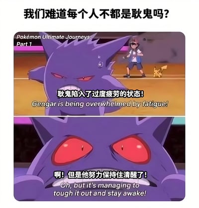 这是一张基于《精灵宝可梦: 终极旅程》的梗图，上方配有文字'我们难道每个人不都是耿鬼吗?'。图片分为上下两部分，上半部分显示耿鬼疲惫的表情，配文'耿鬼陷入了过度疲劳的状态!'；下半部分显示耿鬼眼神变得坚定，配文'啊! 但是他努力保持住清醒了!'。图片通过耿鬼从疲惫到坚持的状态变化，幽默地比喻了现代人在疲惫中依然坚持的生活状态。