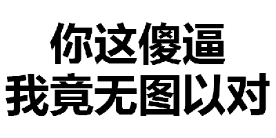 这是一张纯文字动图，黑色粗体文字在白色背景上显示"你这傻逼 我竟无图以对"，表达了在对话中因对方言论而感到无语、无法用图片回应的情绪。