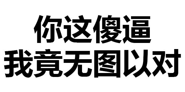 你这傻逼 我竟无图以对