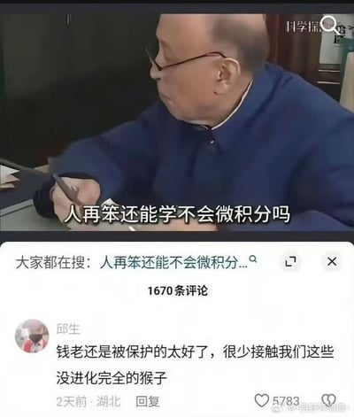 这张图片分为上下两部分，上半部分是一名上年纪的人物在桌前写字，配有字幕：“人再笨还能学不会微积分吗？”这句话暗示即使再笨的人也能学会微积分，实际上是一种高难度学科的调侃。下半部分截取了一条网友评论，对上方观点进行幽默回应，说“钱老还是被保护的太好了，很少接触我们这些没进化完全的猴子”，用戏谑语气表达了对高等数学难度的认同，也顺带用了自嘲和夸张表达。整体风格轻松幽默，兼含自我调侃以及群体认同的网络氛围。

谐音/暗示解析：评论中的“没进化完全的猴子”，是自嘲式表达，暗指普通人面对高科学知识的无力感。
