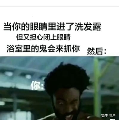 这张梗图以洗澡场景为背景，文字描述了很多人在洗头时遇到的经典心理矛盾：眼睛进了洗发露但又不敢闭眼，总觉得浴室里会有“鬼”来抓你。图片下方配以一张“高度警觉”的人物表情图片，非常形象地表现了人在这种时刻产生的紧张和害怕心理。整体氛围搞笑、幽默，完美诠释了恐惧脑补又理智作祟的复杂心情，属于经典的生活共感场景。

没有出现双关、谐音或强烈暗示，表达主题直接。