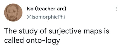 这是一张Twitter/X平台的社交媒体截图，展示了用户Iso (teacher arc)（账号@IsomorphicPhi）的推文。用户头像为棕色素描风格的男性面部肖像，带有胡须。推文内容为：'The study of surjective maps is called onto-logy'，这是一个数学双关梗——在数学中，'surjective maps'意为'满射函数'，而'onto'是满射的英文术语（满射函数也称为'onto function'），因此将'study of surjective maps'戏称为'onto-logy'，谐音并模仿'ontology'（本体论，哲学分支），形成学科名称的幽默改编。