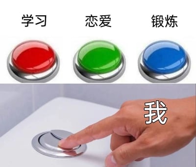 这是一张上下拼接的网络梗图，上方区域展示了三个带有文字标注的按钮，从左至右分别是红色的“学习”按钮、绿色的“恋爱”按钮、蓝色的“锻炼”按钮，这三个选项都是大众认知中积极向上的自我提升或生活经营方向；下方区域是一只被标注为“我”的手，正用食指按下马桶的冲水按钮。整幅图通过强烈的反差感，幽默且自嘲地表达了当代部分人面对这些正向目标时，选择逃避、躺平摆烂的心态，用日常的马桶冲水动作来隐喻自己放弃积极选项，选择摆烂的行为，精准戳中了很多人在面对压力时的消极情绪，充满了趣味和共鸣感。