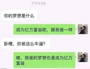 一张聊天记录截图，展示了两人关于梦想的趣味对话。A率先发问“你的梦想是什么”，B自信回答“成为亿万富翁吧，跟我爸一样”，A震惊表示“卧槽，你爸这么牛逼？”，B却淡定补刀“嗯，我爸的梦想也是成为亿万富翁”。通过前后转折制造出意想不到的幽默效果，笑点在于父子俩有着相同的“亿万富翁”梦想，形成一种循环的搞笑反转。