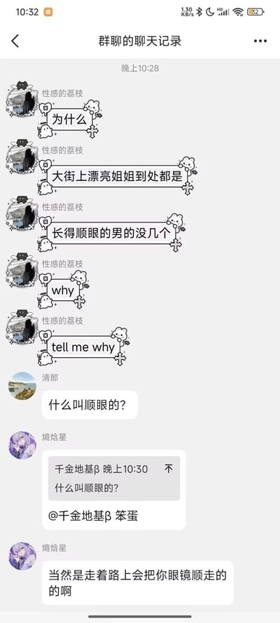 这是一张微信平台的群聊记录截图，群内用户“性感的荔枝”连发多条消息，疑惑为何大街上漂亮女生随处可见，但看起来顺眼的男生却寥寥无几，接连发出“为什么”“why”“tell me why”的疑问；随后用户“清郎”询问“什么叫顺眼的？”，用户“熵焓星”先是@用户“千金地基β”并调侃其为笨蛋，接着用谐音梗将“顺眼”拆解为“走着路上会把你眼镜顺走的”，用幽默的方式回应了“顺眼”的定义，整个对话轻松诙谐，是朋友间关于异性外貌的日常闲聊。