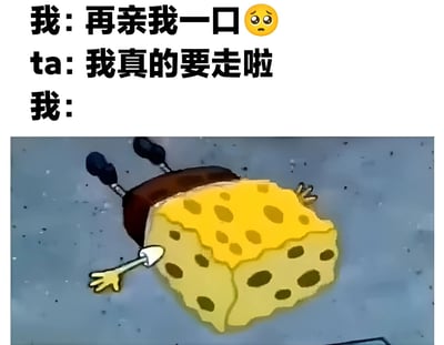 这是一张幽默表情包，上方是三行对话文字："我: 再亲我一口 😢"、"ta: 我真的要走啦"、"我:"，下方是卡通角色海绵宝宝平躺伸手的截图，通过角色无助的姿势表现出不舍的情绪，形成搞笑效果。