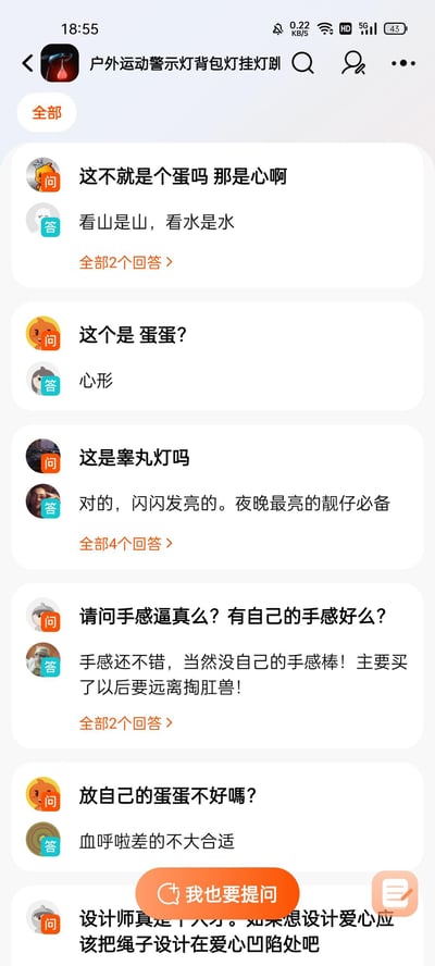 这是某电商平台上「户外运动警示灯背包灯挂灯」的买家问答区截图，商品的心形外观被网友玩梗，调侃其外形像男性睾丸，问答内容全是围绕这个点的搞笑整活：
1. 提问“这不就是个蛋吗 那是心啊”，回答“看山是山，看水是水”
2. 提问“这个是 蛋蛋?”，回答“心形”
3. 提问“这是睾丸灯吗”，回答“对的，闪闪发亮的。夜晚最亮的靓仔必备”
4. 提问“请问手感逼真么？有自己的手感好么?”，回答“手感还不错，当然没自己的手感棒！主要买了以后要远离掏肛兽！”
5. 提问“放自己的蛋蛋不好嗎?”，回答“血呼啦差的不大合适”
6. 还有提问吐槽设计师“设计师真是个人才。如果想设计爱心应该把绳子设计在爱心凹陷处吧”

玩梗点：利用心形灯的外形和男性睾丸的外形相似，进行低俗又搞笑的外形联想玩梗，属于荤段子类的搞笑整活。