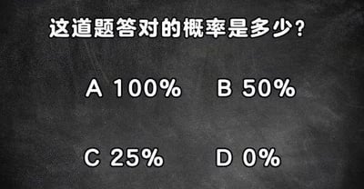 黑色黑板背景上用白色字体显示一道概率选择题：'这道题答对的概率是多少？'，选项分别为A 100%、B 50%、C 25%、D 0%。这是一个经典的逻辑悖论题，无论选择哪个选项似乎都会陷入自相矛盾的循环：若假设随机选择正确率为25%（对应选项C），但题目本身的选项设计使得选择结果与概率计算形成悖论，引发思考。