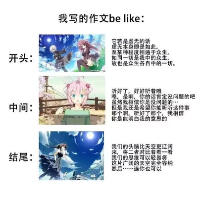 这是一张吐槽写作文通病的搞笑梗图，整体采用图文混排的多图拼接形式，将作文的开头、中间、结尾三个部分分别对应搭配日系二次元动漫截图和对应特征的文字：开头部分的文字故作高深、晦涩难懂，营造出有深度的假象；中间部分的文字逻辑混乱、重复啰嗦，翻来覆去没有表述清楚核心内容，属于凑字数的无效内容；结尾部分的文字开头立意宏大，却突然戛然而止、烂尾不知所云，精准调侃了很多人写作时内容衔接不通、逻辑混乱、头尾脱节的问题，很容易引发学生群体的共鸣。