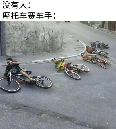图片上方有两行文字“没有人：”和“摩托车赛车手：”，下方是一张实拍照片。照片中几名男子躺在街道地面上，身旁倒着自行车，身体与自行车呈现出倾斜的姿势，模仿摩托车赛车手高速过弯时的经典动作，通过夸张的对比制造出幽默效果，调侃摩托车赛车手对赛车姿势的执着。