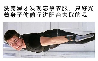 这是一张结合影视名场面与搞笑生活配文的趣味梗图。画面上方配有简体中文文字：“洗完澡才发现忘拿衣服，只好光着身子偷偷溜进阳台去取的我”，下方是经典动作电影《碟中谍1》里的经典画面：汤姆·克鲁斯饰演的主角伊森·亨特，借助特殊装备让身体悬空贴在天花板下方，他表情紧绷、面露紧张，带着一丝吃力的神态，正小心翼翼地执行潜入任务。这张图用特工执行高难度隐秘任务的惊险姿态，精准调侃了普通人生活里洗完澡忘拿衣服，只能小心翼翼、怕被他人看到地偷偷去取的尴尬又窘迫的时刻，将严肃的影视场景与搞笑的生活趣事结合，形成强烈的反差感，生动又搞笑，容易引发网友对类似生活窘迫时刻的共鸣。