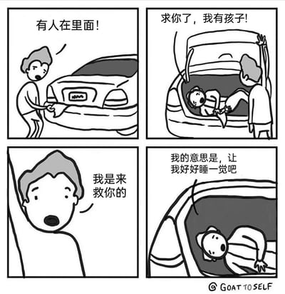 这是一则四格搞笑连环漫画，第一格中，一名男子听到汽车后备箱有动静，惊讶地打开后备箱；第二格中，后备箱里的人急忙喊出“求你了，我有孩子！”，让男子误以为他是被绑架的受害者；第三格中，男子一脸错愕地表明“我是来救你的”；第四格中，后备箱里的人说出真相“我的意思是，让我好好睡一觉吧”，原来他是因为带孩子太过疲惫，躲在后备箱里想睡个安稳觉，用反转的剧情吐槽了带娃的辛苦，制造出荒诞搞笑的效果，引发有带娃经历人群的共鸣。