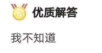 这是一张带有强烈反差感的搞笑梗图，图的上方是带有金色花环样式的“优质解答”标识，营造出专业、权威的解答氛围，而在标识下方却配有“我不知道”的文字，形成了权威标识与无意义回应的强烈错位，以此制造出幽默的效果，用来调侃那些看似给出优质解答但实际上没有任何有效内容的情况。