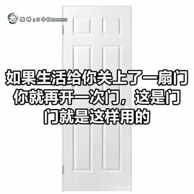 这是一张静态单图，属于顶配底文的图文混排形式，画面主体是一扇常规的白色六格室内门，门的上方叠加了黑色的醒目文字，内容为“如果生活给你关上了一扇门，你就再开一次门，这是门，门就是这样用的”。该内容是对经典励志鸡汤“生活给你关上一扇门，就会为你打开一扇窗”的反套路改编，没有使用谐音或双关梗，而是以直白的、回归门本身功能的角度来回应，打破了鸡汤文的固有煽情逻辑，用接地气的方式制造出幽默反差，传递出一种遇到困境直接解决、不沉溺于情绪的务实态度。
