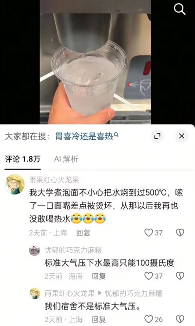 这是一张竖屏手机社交媒体截图。上半部分是视频画面：一只手握着透明塑料杯，杯内有冰块和浅色、略显浑浊的液体，杯子正放在金属饮料机出水口下方接取饮料，右上角有搜索图标。下半部分为评论区，顶部显示“大家都在搜：胃喜冷还是喜热”，并标注“评论1.8万”和“AI解析”。评论区中，用户“雨果红心火龙果”称自己大学煮泡面时曾把水烧到500℃，嗦面时差点烫伤嘴，此后再也不敢喝热水；用户“忧郁的巧克力麻糬”纠正说标准大气压下水最高只能达到100摄氏度；前者随即回复“我们宿舍不是标准大气压”。笑点在于用违背日常物理条件的说法一本正经地补洞，把宿舍假想成特殊高压环境。图中的搜索词“胃喜冷还是喜热”并没有绝对统一答案：过烫饮食可能损伤食管和胃黏膜，过量冰饮也可能引起胃肠不适，通常更建议温度温和、适量饮用，并根据个人肠胃状况调整。