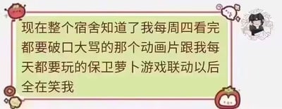 这是一张带有可爱卡通装饰边框的聊天记录截图，图中文字是用户的吐槽内容：自己每周四看完都会破口大骂的某部动画片，和自己日常每天都要玩的休闲塔防游戏《保卫萝卜》开启了联动，这件事被宿舍里的其他人知道后，舍友们都在笑话自己。这种好笑的点来自于用户对动画的负面情绪和对游戏的喜爱形成的强烈反差，当两者联动后，这种“又爱又恨”的矛盾处境被舍友调侃，让用户陷入尴尬又无奈的境地。图中没有双关、谐音梗或暗示内容。