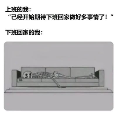 这是一张吐槽打工人日常状态的趣味梗图，上方为文字内容：先描述上班时的心态：“上班的我：‘已经开始期待下班回家做好多事情了！”，随后标注“下班回家的我：”，下方搭配卡通风格插画：一具骷髅全身脱力瘫在沙发上，一只手臂垂落到地面，完全没有活动的迹象。用夸张的表现手法生动展现了当代打工人上班时对下班生活有诸多规划，实际下班之后因为工作耗尽精力，完全没有行动力，只想瘫着的真实状态，很容易引发打工人群体的共鸣。