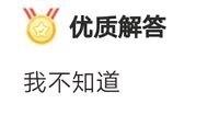 这是一张横版纯文字梗图，上方带有金色奖章样式的“优质解答”标识，下方对应写着“我不知道”，用看似权威的优质解答标签和直白的无法回答内容形成强烈反差，制造出幽默搞笑的效果，常用于在被提问但无法给出答案时，以这种自嘲又有趣的方式回应，传递出无奈又诙谐的情绪。