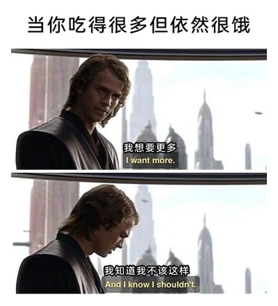 这是一张由《星球大战》影视截图改编的上下分栏对比梗图，顶部标题精准点出主题。上方截图中，角色阿纳金·天行者带着渴望的神情，配文“我想要更多”，表现出身体对食物的强烈渴望；下方截图中，他低头露出纠结、懊恼的神情，配文“我知道我不该这样”，展现出内心觉得已经吃了很多不应该再吃的自我约束。整张图通过影视角色的经典神态，生动还原了普通人在饮食中那种“想吃又克制”的矛盾纠结心理，容易引发吃货群体的共鸣，用幽默的方式调侃日常的小挣扎。