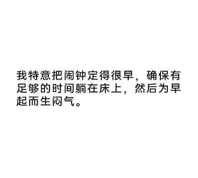 这张图用简洁的文字描述了许多人日常早晨的搞笑矛盾心理：特意把闹钟定得很早，只是为了能赖在床上多待一会儿，结果反而因为太早起床而生气，幽默地反映了拖延和自我与自我的小斗争心态。

本图表达了一种自我“精神内耗”的网络流行文化，适合拿来自嘲、调侃赖床和起床难的生活状态。没有双关、谐音梗或暗示内容。