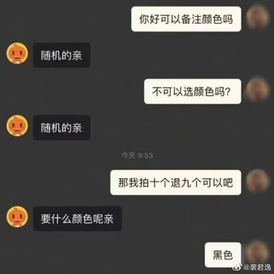 对话截图展示了一位顾客与客服关于商品颜色选择的有趣互动。客服最开始一直回复“随机的亲”，即不能选色，顾客则机智地提出“那我拍十个退九个”，逼迫客服妥协问“要什么颜色呢亲”，最终顾客说出“黑色”。此梗幽默展现了客服官方流程和顾客取巧心理的碰撞，带有明显的现实购物体验共鸣，透露出无奈又搞笑的气氛。

此对话有轻微“钻空子”与“死磕客服”类网络幽默。