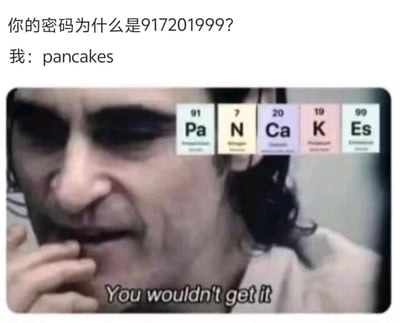 这是一张融合了影视截图、文字对话与化学元素周期表知识的趣味梗图。图中上方的文字对话为“你的密码为什么是917201999？”“我：pancakes”，下方是DC电影《小丑》里主角亚瑟·弗莱克的截图，他手放在嘴边，表情带着旁人无法理解的自嘲感，截图下方配文英文“You wouldn't get it”（你不会懂的）。截图上方排列着五个化学元素周期表的元素方块：91号元素镤（Pa）、7号元素氮（N）、20号元素钙（Ca）、19号元素钾（K）、99号元素锿（Es），这些元素的符号连起来是PaNCaKEs，正好对应回复里的“pancakes（煎饼）”，而元素的原子序数91、7、20、19、99依次排列就是密码“917201999”。这张梗图通过化学元素的谐音拼写，将密码与单词建立关联，再结合小丑的经典梗，营造出一种“小众趣味，旁人无法理解”的幽默氛围，属于冷笑话类的meme内容。