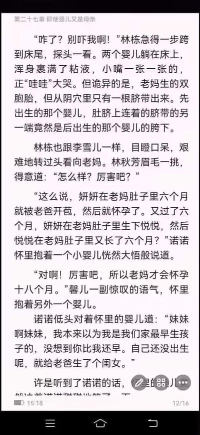 这是某低俗猎奇网络小说第二十七章的手机屏幕截图，剧情设定完全突破生理常识与伦理道德底线：林栋的母亲林秋芳怀孕十八个月后生下一对特殊双胞胎，两个婴儿共用一根脐带，先出生的婴儿脐带连接在后出生婴儿的胯下。后续家人的对话更是构建了诡异的乱伦关系：称未出生的女儿在母亲腹中就被父亲侵犯怀孕，出生后自己的妹妹实则是自己的女儿，整体内容靠违背伦理、荒诞离谱的设定博眼球，充满低俗猎奇的恶趣味，严重挑战大众正常认知。