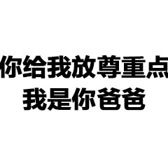 你给我放尊重点 我是你爸爸