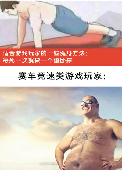 这是一张上下拼接的搞笑梗图，上方展示了一个卡通人物做俯卧撑的画面，搭配红色背景的文字“适合游戏玩家的一些健身方法：每死一次就做一个俯卧撑”，提出了一个让游戏玩家结合游戏内容进行健身的设想；下方则是针对“赛车竞速类游戏玩家”的配图，是一位体型肥胖、戴着墨镜叉腰微笑的男士，以此调侃赛车竞速类游戏几乎不存在“角色死亡”的设定，导致这个健身方法对这类玩家完全无效，他们无法通过这个方式获得锻炼，依旧保持肥胖的状态，用内容反差制造搞笑效果。