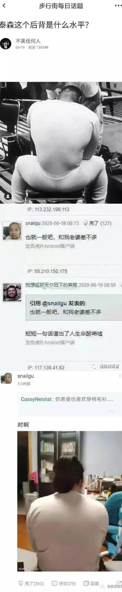 这是虎扑步行街的话题帖截图，楼主发布拳王泰森的后背照片（实际是视觉错觉：有人坐在泰森腿上，看起来像是泰森的后背宽厚臃肿），询问“泰森这个后背是什么水平？”。网友snailgu评论“也就一般吧，和我老婆差不多”，被调侃“道出人生辛酸”，随后snailgu晒出自己老婆的后背照片，和泰森图中的“后背”高度相似，玩了个视觉错位的反差梗，搞笑又扎心，展现了评论区互动的趣味和反转。
视觉错位说明：泰森的图是他人坐在泰森腿上的视角，并非泰森真实后背，而网友老婆的后背确实是这样的形态，形成搞笑的反差。