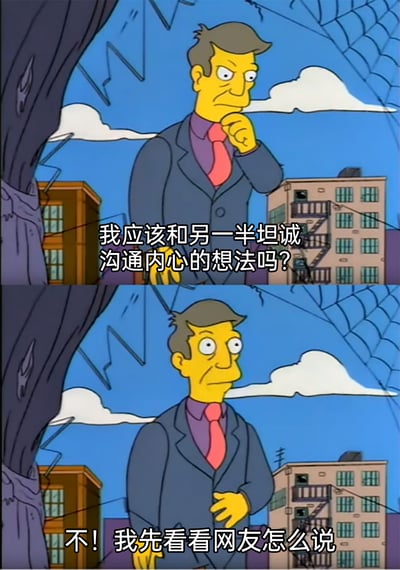 这是一张改编自动画《辛普森一家》的上下拼接梗图，上半部分中，动画里的西装男性角色皱眉托腮，配文提出了亲密关系中常见的沟通困惑：“我应该和另一半坦诚沟通内心的想法吗？”，表现出角色在情感问题上的纠结；下半部分角色瞬间瞪大双眼，表情转为惊讶，配文给出了极具反差感的回应：“不！我先看看网友怎么说”，精准讽刺了当下不少人遇到情感或生活问题时，不是自主思考解决，而是第一时间依赖网络意见的心态，戳中了部分人缺乏主见、过度参考外界声音的状态，通过幽默的反差引发共鸣。