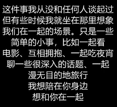 这是一张纯文字图片，黑色背景上用白色字体写满了一段含蓄表达内心情感的文字。内容讲述了从未对人说起的秘密：有时会想象与对方在一起的简单日常，比如看电影、拥抱、吃夜宵、深聊、漫无目的地旅行，最后直白表达“想陪在你身边”“想和你在一起”的心愿，整体氛围温柔而深情。