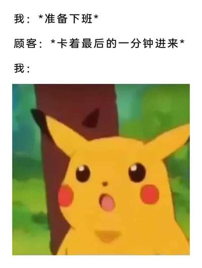 这是一张贴合职场打工人日常的表情包，通过三段式文字搭配宝可梦动画中的皮卡丘截图，精准还原了服务行业从业者准备下班时，被顾客卡点最后一分钟上门的无奈与震惊。文字部分先铺垫“我”即将下班的状态，接着点明顾客卡点进入的突发状况，最后用靠在树干上、眼睛睁大嘴巴微张的皮卡丘，生动表现出当事人内心的崩溃与无力，极易引发职场服务人员的共鸣。