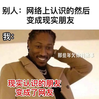 这是一张吐槽当代人际关系的梗图，采用上下对比的形式呈现内容：上方文字说明别人的交友发展趋势：「别人：网络上认识的然后变成现实朋友」，下方使用说唱歌手Future的经典尬笑挠头表情包，标注「我：」，配文说明“我”的交友变化：「现实认识的朋友变成了网友」，图中右侧还有半透明文字“那些年欠你的故事”，吐槽了很多原本现实中认识的朋友，随着时间推移慢慢变得只在网络有零星联系，和当下网友奔现成为现实朋友的趋势形成反差，戳中很多人的共鸣。
