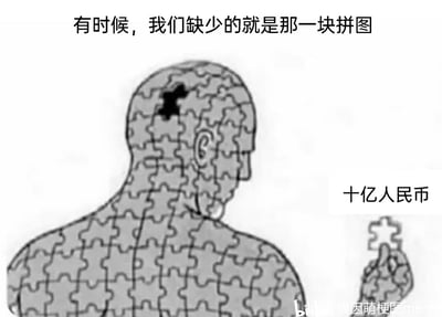 这是一张中文网络梗图，画面主体是由拼图拼接而成的人形背影，其头部位置缺失一块拼图，旁边的手拿着一块被标注为“十亿人民币”的拼图块，画面上方配有文字“有时候，我们缺少的就是那一块拼图”。图中用幽默夸张的方式，将人们认为能让人生完整的关键要素具象化为巨额财富，调侃了当下不少人觉得拥有大量金钱就能解决人生大部分遗憾、让人生圆满的心态，容易引发网友的共鸣。