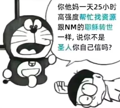 这是一张改编自动漫《哆啦A梦》的黑白图文混排梗图，画面中哆啦A梦张着嘴，满脸愤怒地对着瘫在地上、表情呆滞的大雄咆哮，配文用粗俗又夸张的语气吐槽大雄“一天25小时高强度帮忙找资源”，将这种过度麻烦人的行为调侃成“耶稣转世”“圣人”，用搞笑的方式表达出被他人过度请求帮忙找资源时的烦躁与愤怒情绪，没有双关、谐音梗等内容。