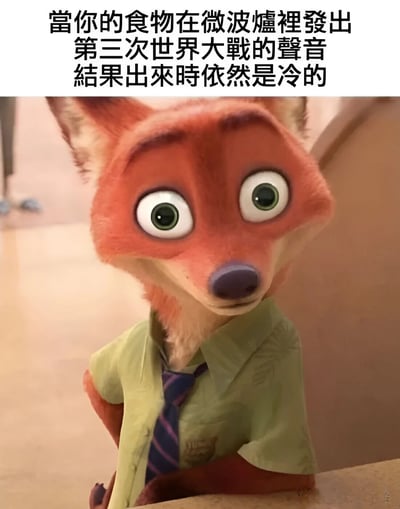 这是一张搞笑梗图，上方配有文字‘当你的食物在微波炉里发出第三次世界大战的声音 结果出来时依然是冷的’，下方是动画电影《疯狂动物城》中的角色尼克·王尔德，他瞪大双眼，表情惊讶且困惑，仿佛对微波炉加热食物的效果感到不解。图中通过夸张的声音描述（第三次世界大战）与实际结果（依然是冷的）形成反差，幽默地吐槽了微波炉加热效果不佳的生活场景。