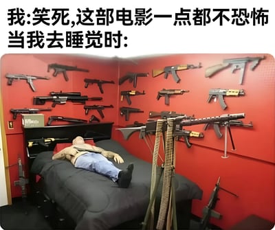 这张梗图通过文字和图片的反差制造幽默效果。上方文字写着"我:笑死,这部电影一点都不恐怖 当我去睡觉时:"，下方图片则展示了一个被各种枪支环绕的卧室，床上躺着一个人体模型。这种夸张的对比表现了人们看完恐怖片后嘴上逞强说不害怕，但实际上睡觉时却感到极度恐惧，需要"全副武装"来获得安全感的有趣现象。