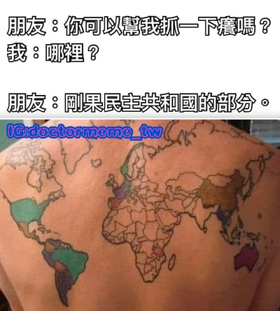 这张梗图由上下两部分组成。上半部分是一段对话：朋友问“你可以帮我抓一下痒吗？”，我回答“哪里？”，朋友则幽默地回答“刚果民主共和国的部分。”下半部分是一张展示背部世界地图纹身的照片，通过双关语制造笑点，将地理概念与身体部位巧妙结合。