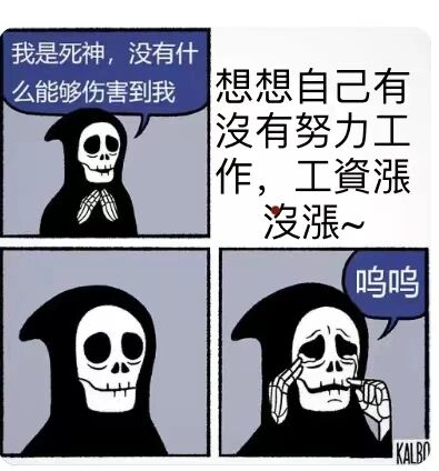 这是一幅三格连环卡通漫画，主角是拟人化的卡通死神。第一格中，死神双手合十置于胸前，神态自信，配文“我是死神，没有什么能够伤害到我”，展现出无所畏惧的姿态；第二格无角色，仅配有文字“想想自己有没有努力工作，工资涨没涨~”，抛出戳中当代职场人痛点的问题；第三格中，死神双手放在眼睛旁擦拭眼泪，神态悲伤，配文“呜呜”，呈现出被这个问题彻底“破防”的状态。漫画用死神这种本应强大无软肋的角色被职场工资问题击溃的反差情节，调侃了当代职场人面临的工资涨幅不及预期的焦虑与无奈，极易引发职场群体的共鸣。