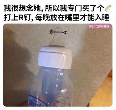 这是一张幽默搞笑类梗图，上方配有文字“我很想念她, 所以我专门买了个🍼打上R钉, 每晚放在嘴里才能入睡”，下方是一张实物照片，展示了一个被改装过的奶瓶，其奶嘴部分被打上了一个金属R形钉。图片通过将婴儿用品与成人饰品(穿刺钉)结合，制造出一种荒诞又搞笑的反差效果，表达了一种夸张的思念方式。