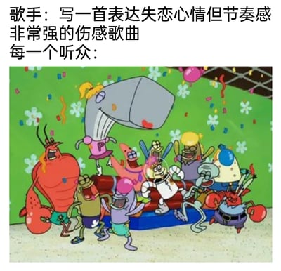 这是一张充满反差感的搞笑梗图，上方文字分为两部分：歌手提出要创作一首以失恋为伤感内核，但节奏感极强的歌曲；下方配图是美国经典动画《海绵宝宝》里的一众海底角色，包括拉里、珍珍、派大星、章鱼哥、蟹老板、海绵宝宝等，他们正集体兴奋地狂欢跳舞，表情夸张、动作充满活力。整张图用这种强烈的反差，精准调侃了很多听众的真实状态——听到节奏强劲的失恋歌曲时，完全忽略了歌曲里的失恋伤感情绪，只顾着跟着动感的节奏尽情狂欢，将搞笑效果拉满。