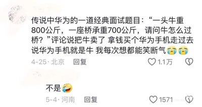 这是一张抖音平台的评论区截图，内容围绕网传的华为经典面试题展开：题目为“一头牛重800公斤，一座桥承重700公斤，请问牛怎么过桥？”。北京网友在4月25日发布了一条高赞评论，给出了极具调侃性的答案——把牛卖掉，用卖牛的钱买一部华为手机，自己拿着手机过桥，并称“华为手机就是牛”，还配上了笑哭的表情，这条评论获得了1.1万点赞；在其下方，河南网友在5月4日回复了“不是😂”，获得1571点赞。整个内容的笑点在于打破常规解题思路，用谐音梗和对华为品牌的趣味夸赞来回应面试题，风格轻松搞笑。
