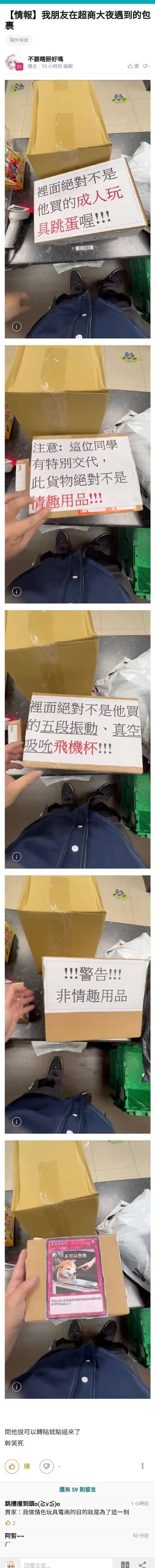 这是一篇来自台湾社群论坛的生活趣事分享帖，楼主“不要瞎掰好嗎”发布了朋友在超市夜班工作时遇到的一个趣味包裹。包裹外部被依次贴上五张纸条，前四张用夸张的语气反复强调包裹内不是跳蛋、不是情趣用品、不是五段振动真空吸吮飞机杯，甚至用上了“警告”字样，最后一张则是带有“不可以色色”字样的网络梗图。这种“此地无银三百两”的刻意强调反而让包裹更引人注目，充满了反差搞笑的效果，楼主还在评论区玩梗调侃“卖家：我做情侣包装的目的就是为了这一刻”，进一步放大了这件事的趣味性。