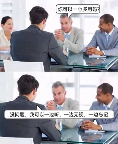 这是一张上下对比的职场幽默梗图。上图显示会议室场景中，几位西装革履的商务人士围坐在玻璃桌旁，其中一人向对面的男士提问：“你可以一心多用吗？”；下图为同一场景的延续，被提问者回应：“没问题，我可以一边听，一边无视，一边忘记”。通过反差强烈的对话，以幽默方式讽刺了职场中常见的“伪 multitasking”现象——看似在高效处理多项任务，实则只是表面应付、并未真正专注的状态。