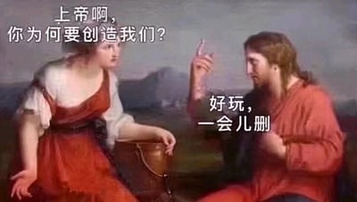 这是一张基于古典宗教题材油画改编的搞笑梗图，画面左侧的女性人类面露困惑与苦恼，摊开手掌向右侧的上帝形象发出严肃的存在之问：“上帝啊，你为何要创造我们？”，而右侧的上帝形象则神态随意、漫不经心，抬手做出轻松的手势，用充满网络玩梗风格的话语回应：“好玩，一会儿删”。原本严肃的哲学与宗教命题，被现代网络式的荒诞回答消解，形成强烈的反差感，制造出荒诞搞笑的效果，调侃了人类对自身存在意义的追问。