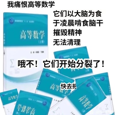 这是一张针对高等数学的搞笑吐槽meme图，创作者将大学《高等数学》教材具象化为恐怖的“怪物”：先用文字“我痛恨高等数学 它们以大脑为食 于凌晨啃食脑干 摧毁精神 无法清理”来调侃学习高等数学时的痛苦与精神消耗，随后画面中原本的一本教材分裂出多本，搭配“哦不！它们开始分裂了！”“快去扌”（未写完的紧急台词）的夸张配文，用荒诞的方式放大了学生群体被高等数学支配的恐惧，精准戳中大学学生学习数学的共鸣点，风格幽默自嘲。