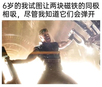 这是一张搞笑梗图，采用“文字+影视截图”的形式呈现。上方的简体中文配文描述了童年时的一件趣事：明明知道磁铁同极相斥的物理规律，却还是倔强地试图让两块磁铁的同极吸在一起；下方的截图出自漫威电影《复仇者联盟3：无限战争》，画面中雷神托尔表情狰狞、身体紧绷，双臂向两侧奋力发力，正在对抗巨大的阻力。这张图用雷神拼尽全力对抗不可抗力的夸张姿态，精准地对应了童年时和磁铁较劲的幼稚又倔强的状态，通过这种反差感制造出强烈的搞笑效果，很容易引发网友对童年类似“明知不可为而为之”的趣事的共鸣。