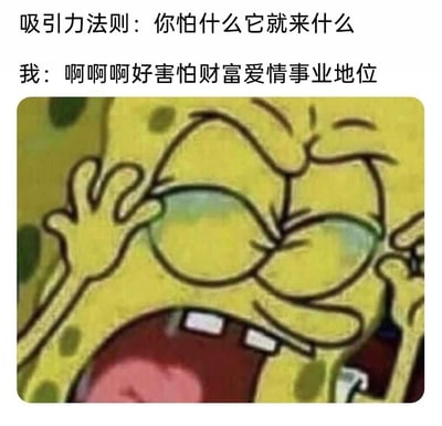 这是一张幽默的图文混排梗图，上方文字先引出“吸引力法则：你怕什么它就来什么”的说法，紧接着以第一人称“我”的口吻喊出“啊啊啊好害怕财富爱情事业地位”，搭配动画《海绵宝宝》里主角海绵宝宝双眼紧闭、大张嘴巴、双手放在眼侧的夸张搞怪表情截图，反向运用吸引力法则的逻辑，用调侃的方式表达了对财富、爱情、事业与地位的向往，整体风格搞笑有趣，很符合网络梗图的传播特点。